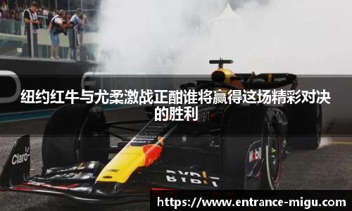 纽约红牛与尤柔激战正酣谁将赢得这场精彩对决的胜利 纽约红牛与尤柔激战正酣谁将赢得这场精彩对决的胜利