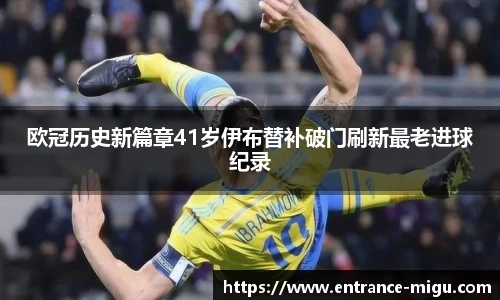 欧冠历史新篇章41岁伊布替补破门刷新最老进球纪录 欧冠历史新篇章41岁伊布替补破门刷新最老进球纪录